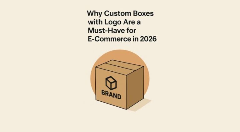 Why Custom Boxes with Logo Are a Must-Have for E-Commerce in 2026